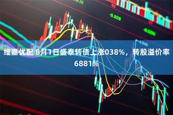 维嘉优配 8月1日盛泰转债上涨038%，转股溢价率6881%