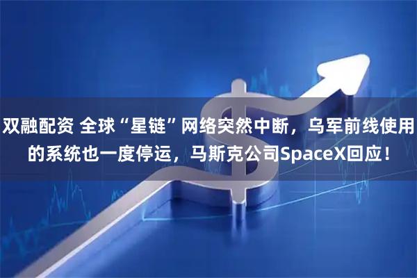 双融配资 全球“星链”网络突然中断，乌军前线使用的系统也一度停运，马斯克公司SpaceX回应！