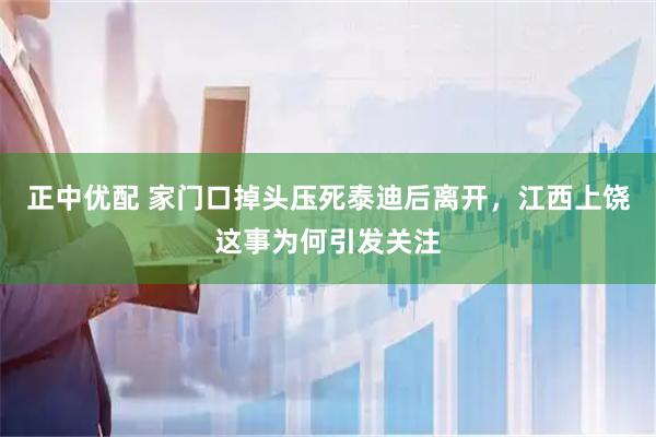 正中优配 家门口掉头压死泰迪后离开，江西上饶这事为何引发关注
