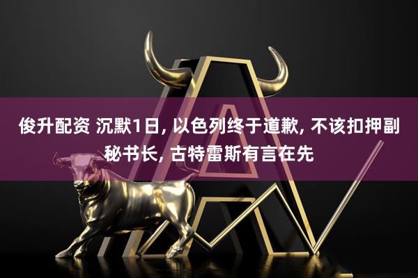 俊升配资 沉默1日, 以色列终于道歉, 不该扣押副秘书长, 古特雷斯有言在先