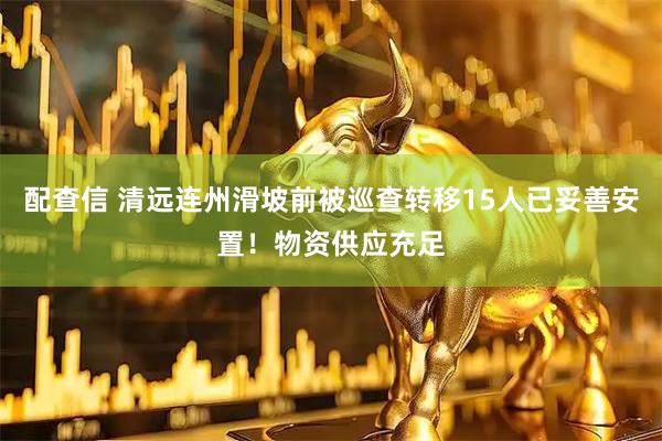 配查信 清远连州滑坡前被巡查转移15人已妥善安置！物资供应充足