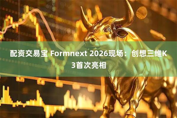 配资交易宝 Formnext 2026现场：创想三维K3首次亮相