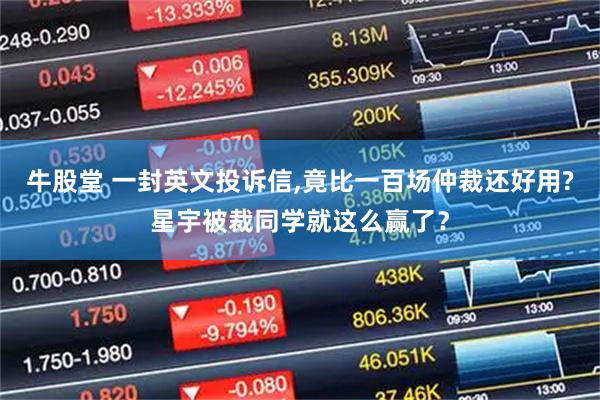 牛股堂 一封英文投诉信,竟比一百场仲裁还好用?星宇被裁同学就这么赢了？